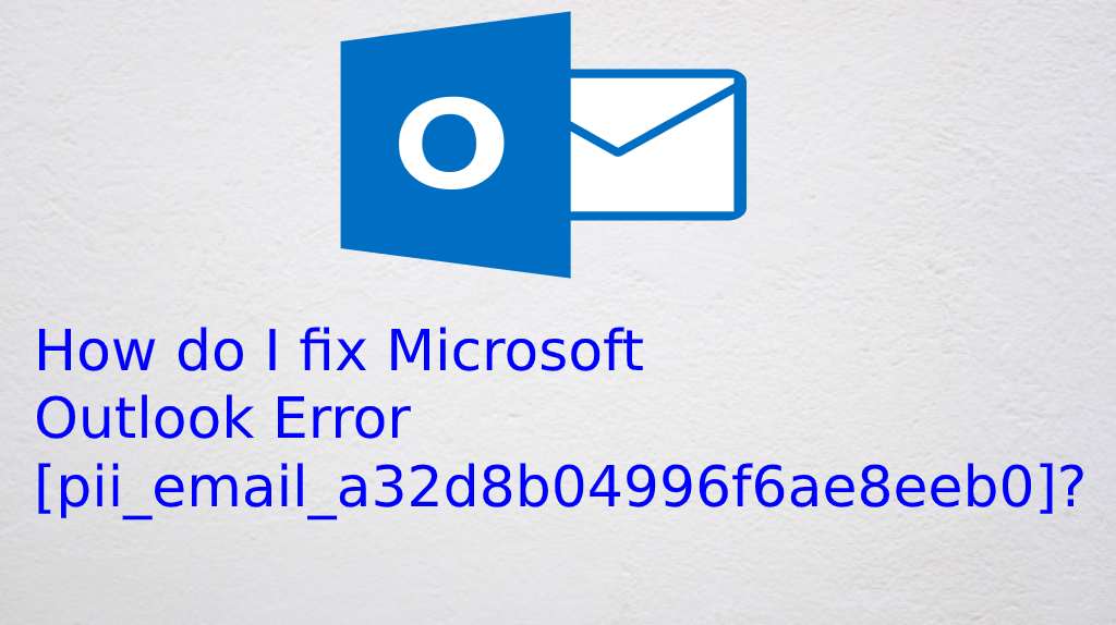 How do I fix Microsoft Outlook Error [pii_email_a32d8b04996f6ae8eeb0]?