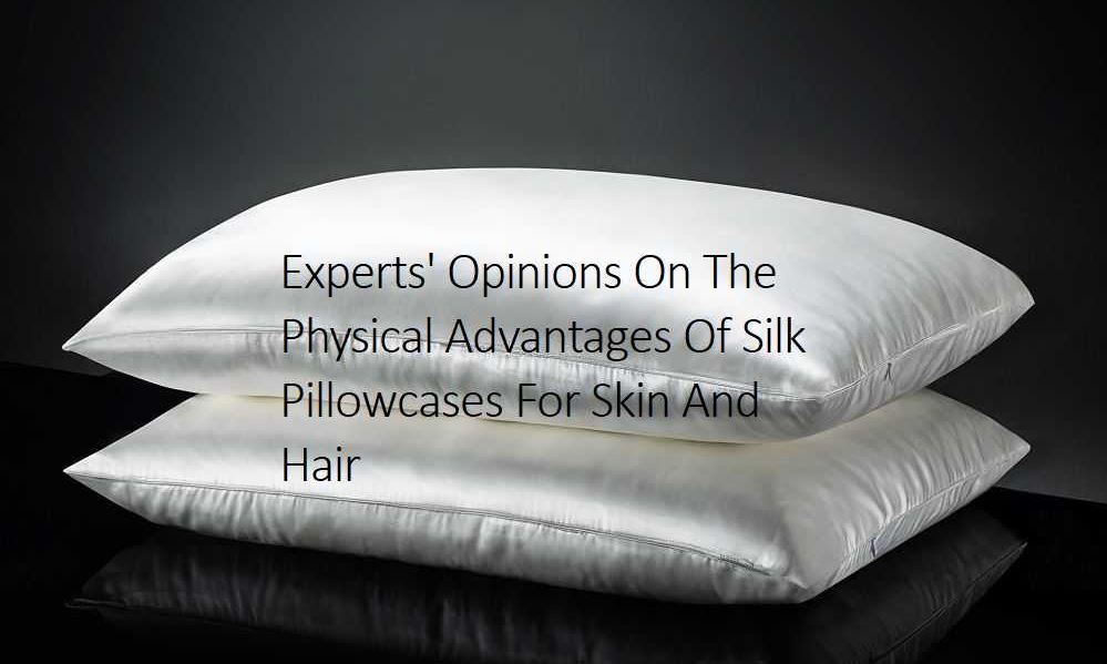 Experts' Opinions On The Physical Advantages Of Silk Pillowcases For Skin And Hair