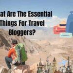 What Are The Essential Things For Travel Bloggers?