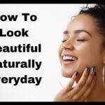 How To Look Beautiful Naturally Everyday: Pro Health Tips