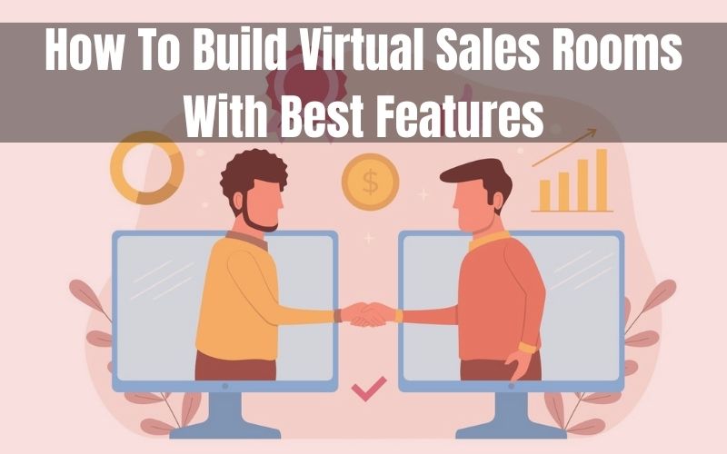 How To Build Virtual Sales Rooms With Best Features