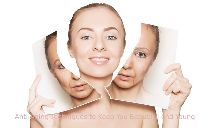 Anti-Aging Techniques to Keep You Beautiful and Young