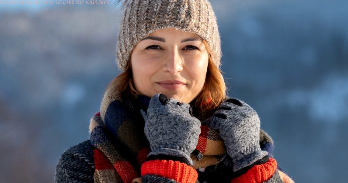WINTER SKINCARE: HOW TO CARE FOR YOUR SKIN